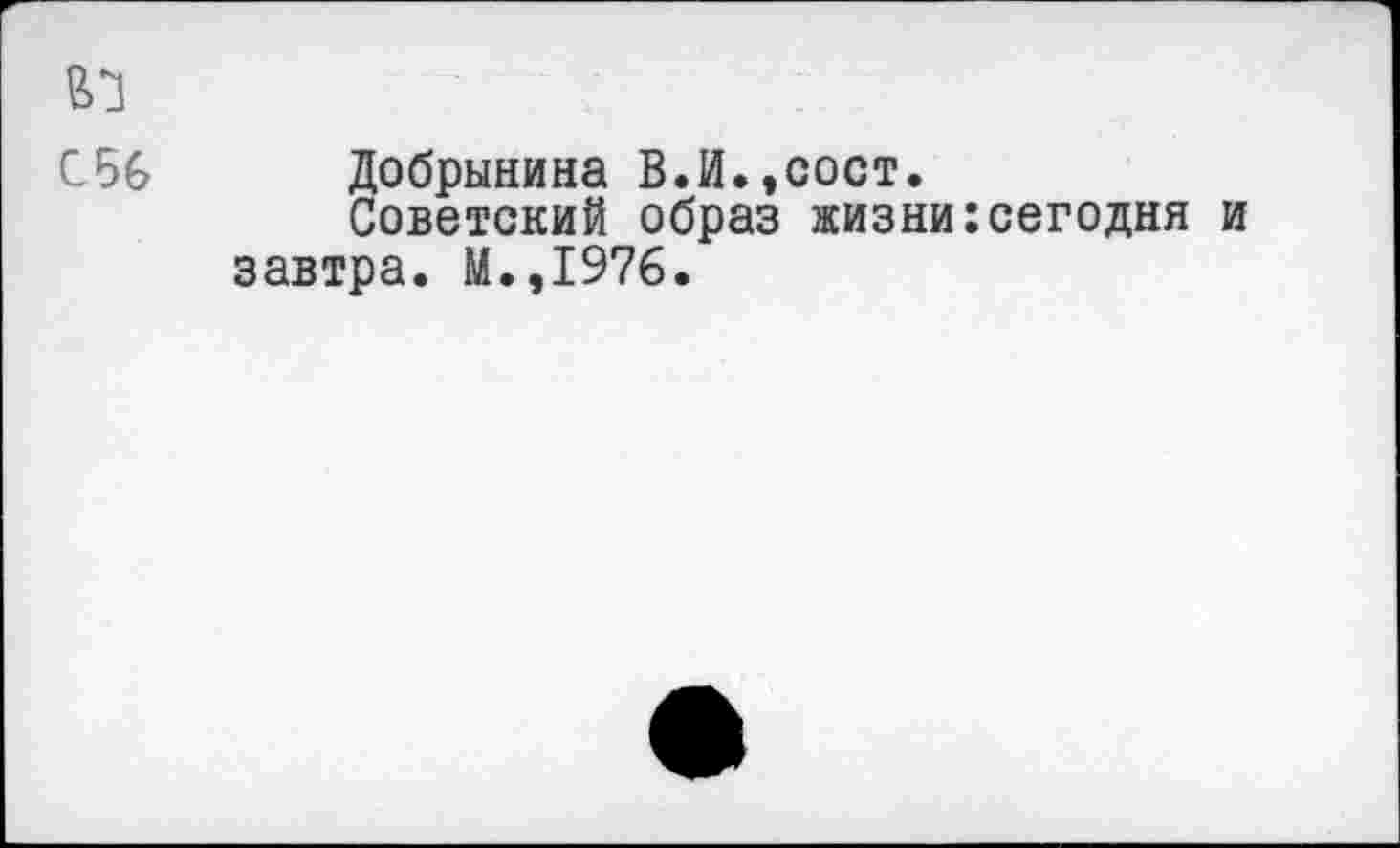 ﻿С56
Добрынина В.И.,сост.
Советский образ жизни завтра. М.,1976.
сегодня